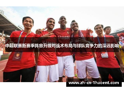 中超联赛新赛季阵容升级对战术布局与球队竞争力的深远影响