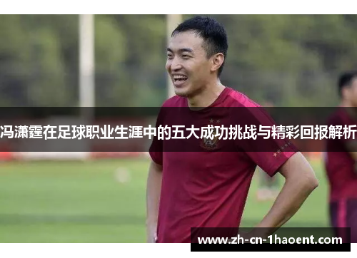 冯潇霆在足球职业生涯中的五大成功挑战与精彩回报解析