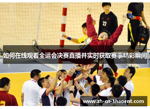 如何在线观看全运会决赛直播并实时获取赛事精彩瞬间