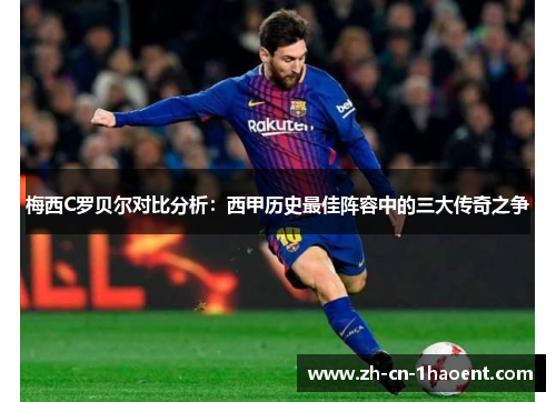 梅西C罗贝尔对比分析：西甲历史最佳阵容中的三大传奇之争