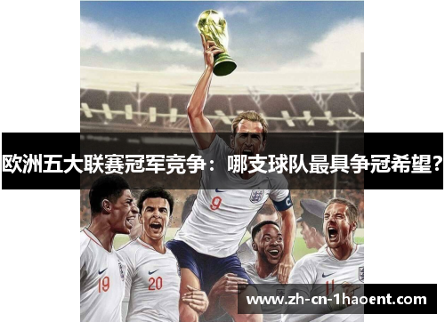 欧洲五大联赛冠军竞争：哪支球队最具争冠希望？
