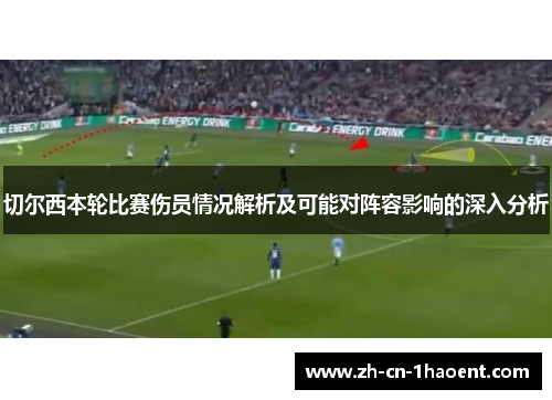 切尔西本轮比赛伤员情况解析及可能对阵容影响的深入分析