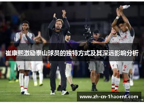 崔康熙激励泰山球员的独特方式及其深远影响分析