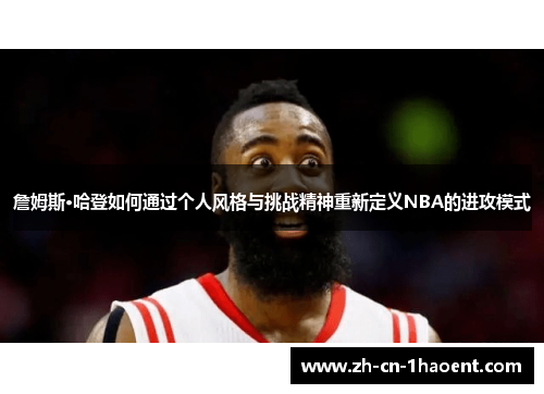 詹姆斯·哈登如何通过个人风格与挑战精神重新定义NBA的进攻模式