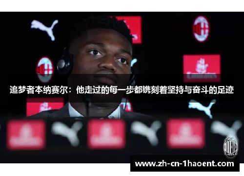 追梦者本纳赛尔：他走过的每一步都镌刻着坚持与奋斗的足迹