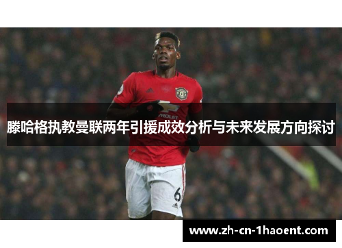 滕哈格执教曼联两年引援成效分析与未来发展方向探讨
