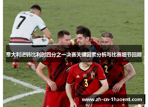 意大利逆转比利时四分之一决赛关键因素分析与比赛细节回顾