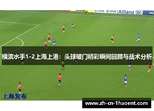 横滨水手1-2上海上港：头球破门精彩瞬间回顾与战术分析