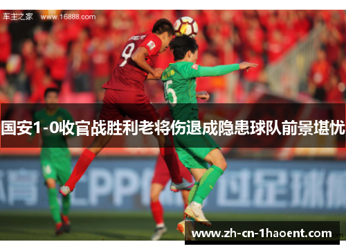 国安1-0收官战胜利老将伤退成隐患球队前景堪忧