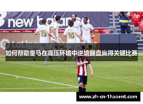 如何帮助皇马在高压环境中逆境翻盘赢得关键比赛