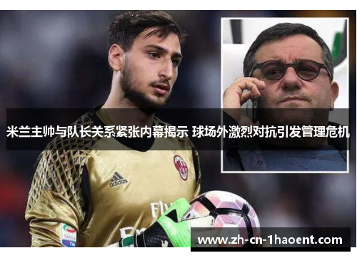 米兰主帅与队长关系紧张内幕揭示 球场外激烈对抗引发管理危机