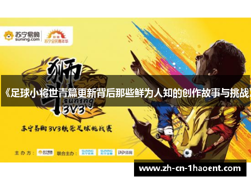 《足球小将世青篇更新背后那些鲜为人知的创作故事与挑战》