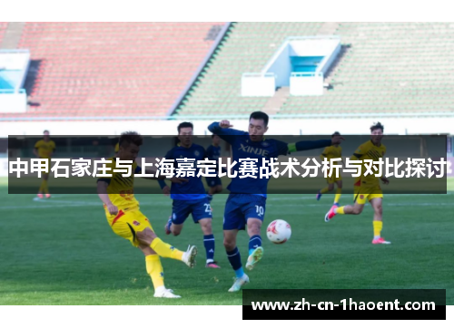 中甲石家庄与上海嘉定比赛战术分析与对比探讨