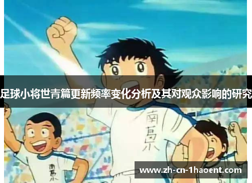 足球小将世青篇更新频率变化分析及其对观众影响的研究