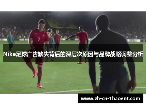 Nike足球广告缺失背后的深层次原因与品牌战略调整分析