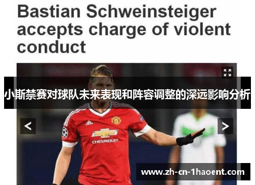 小斯禁赛对球队未来表现和阵容调整的深远影响分析