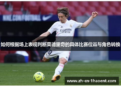 如何根据场上表现判断莫德里奇的具体比赛位置与角色转换