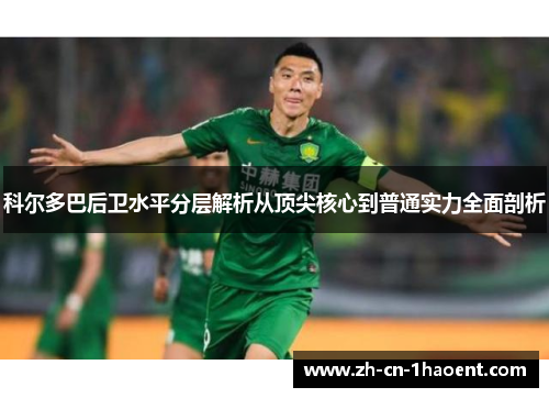 科尔多巴后卫水平分层解析从顶尖核心到普通实力全面剖析