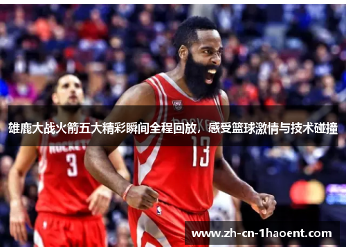 雄鹿大战火箭五大精彩瞬间全程回放，感受篮球激情与技术碰撞