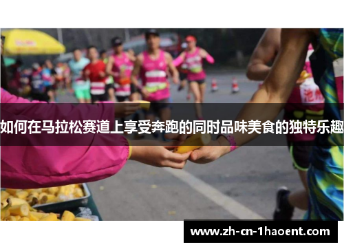 如何在马拉松赛道上享受奔跑的同时品味美食的独特乐趣
