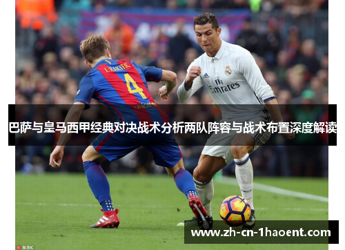 巴萨与皇马西甲经典对决战术分析两队阵容与战术布置深度解读