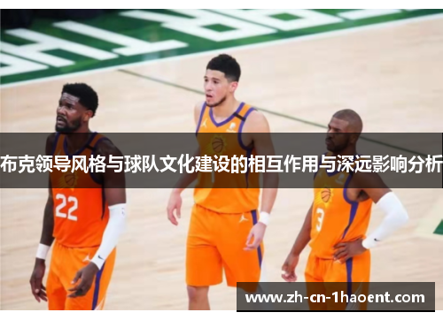 布克领导风格与球队文化建设的相互作用与深远影响分析