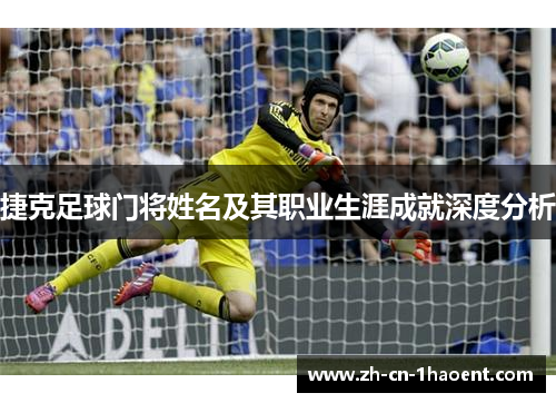 捷克足球门将姓名及其职业生涯成就深度分析