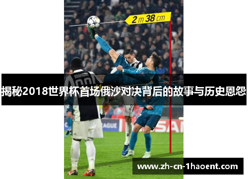 揭秘2018世界杯首场俄沙对决背后的故事与历史恩怨 揭秘2018世界杯首场俄沙对决背后的故事与历史恩怨