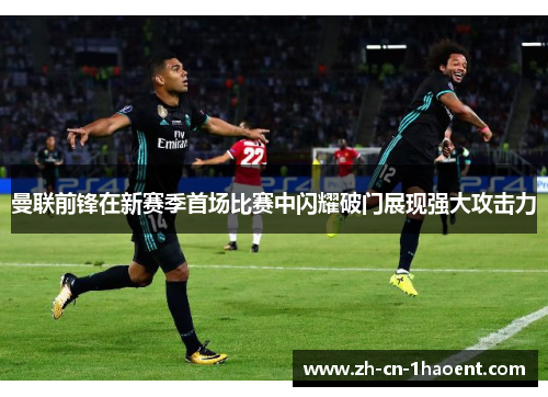 曼联前锋在新赛季首场比赛中闪耀破门展现强大攻击力