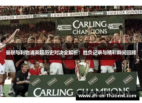 曼联与利物浦英超历史对决全解析:胜负记录与精彩瞬间回顾 曼联与利物浦英超历史对决全解析:胜负记录与精彩瞬间回顾