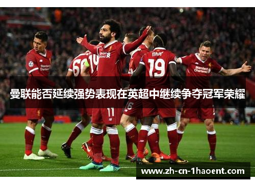 曼联能否延续强势表现在英超中继续争夺冠军荣耀