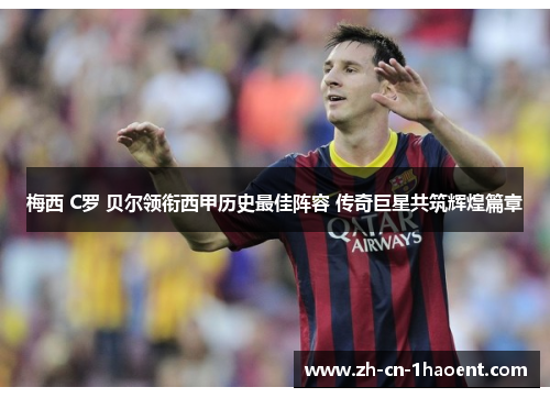 梅西 C罗 贝尔领衔西甲历史最佳阵容 传奇巨星共筑辉煌篇章