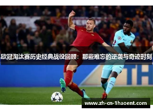 欧冠淘汰赛历史经典战役回顾:那些难忘的逆袭与奇迹时刻 欧冠淘汰赛历史经典战役回顾:那些难忘的逆袭与奇迹时刻