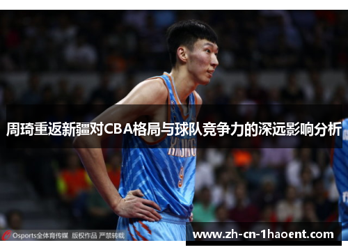 周琦重返新疆对CBA格局与球队竞争力的深远影响分析