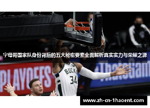 字母哥国家队身份背后的五大秘密要素全面解析真实实力与荣耀之源