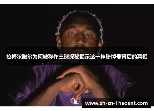 拉梅尔鲍尔为何被称作三球探秘揭示这一神秘绰号背后的真相