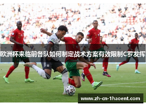 欧洲杯来临前各队如何制定战术方案有效限制C罗发挥