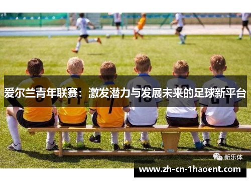 爱尔兰青年联赛：激发潜力与发展未来的足球新平台