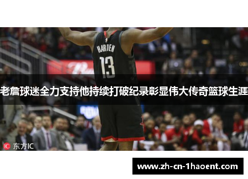 老詹球迷全力支持他持续打破纪录彰显伟大传奇篮球生涯