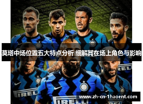 莫塔中场位置五大特点分析 细解其在场上角色与影响