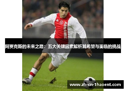 阿贾克斯的未来之路:五大关键因素解析其希望与面临的挑战 阿贾克斯的未来之路:五大关键因素解析其希望与面临的挑战