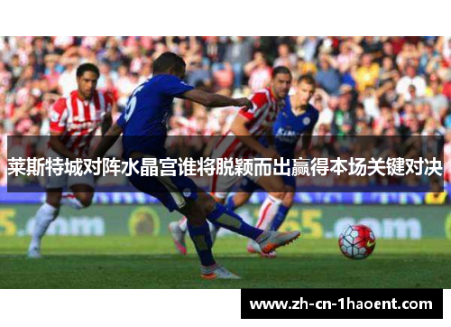 莱斯特城对阵水晶宫谁将脱颖而出赢得本场关键对决