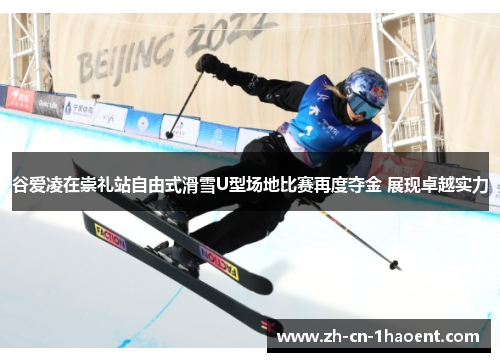 谷爱凌在崇礼站自由式滑雪U型场地比赛再度夺金 展现卓越实力