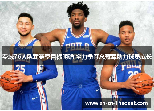 费城76人队新赛季目标明确 全力争夺总冠军助力球员成长