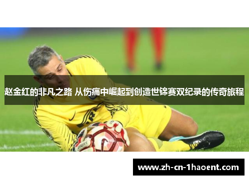 赵金红的非凡之路 从伤痛中崛起到创造世锦赛双纪录的传奇旅程
