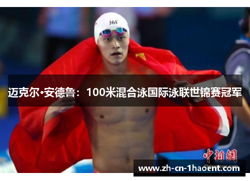 迈克尔·安德鲁:100米混合泳国际泳联世锦赛冠军 迈克尔·安德鲁:100米混合泳国际泳联世锦赛冠军