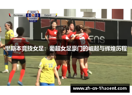 里斯本竞技女足：葡超女足豪门的崛起与辉煌历程