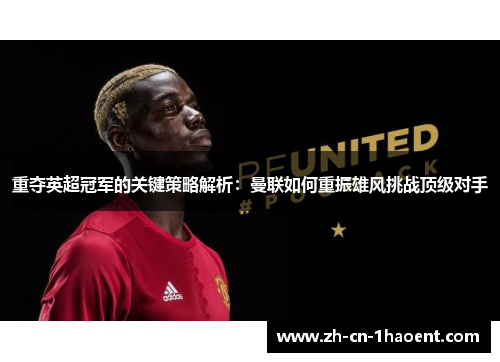 重夺英超冠军的关键策略解析：曼联如何重振雄风挑战顶级对手