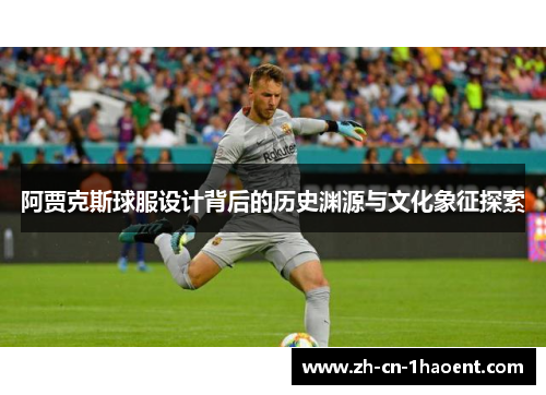 阿贾克斯球服设计背后的历史渊源与文化象征探索