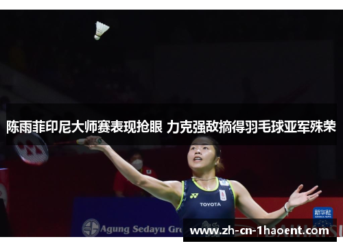 陈雨菲印尼大师赛表现抢眼 力克强敌摘得羽毛球亚军殊荣
